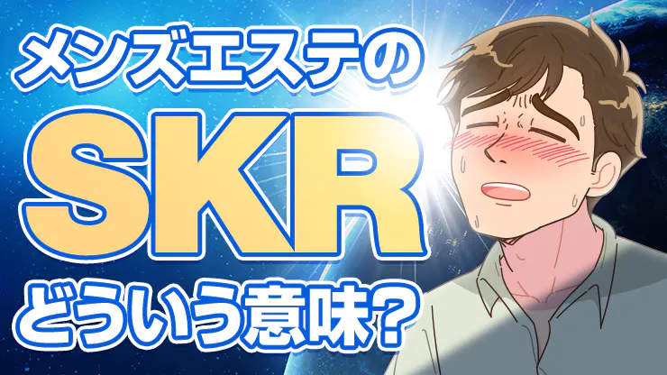 メンズエステ用語辞典『SKR・HJ・BH・HR・TKK・GBK』隠語の意味は？ | エスナビ