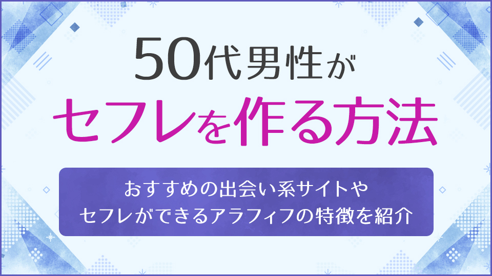 50代でセフレはできる？狙うべき女性の特徴・具体的な方法を