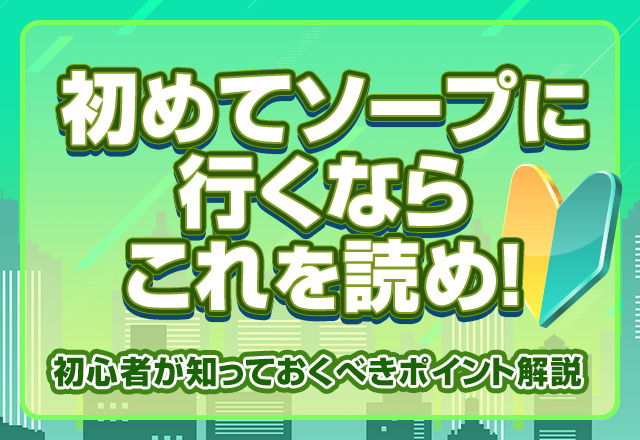 初めてソープに行くならこれを読め！初心者が知っておくべきポイントを解説 - 風俗おすすめ人気店情報