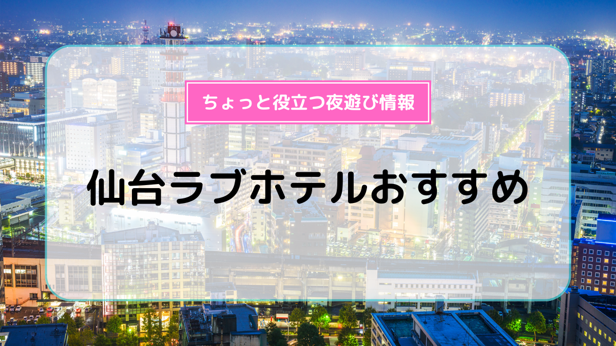 仙台ラブホ10選】絶対おすすめの安くて人気の穴場ラブホテルをチェック！ | ナイトライフJAPAN