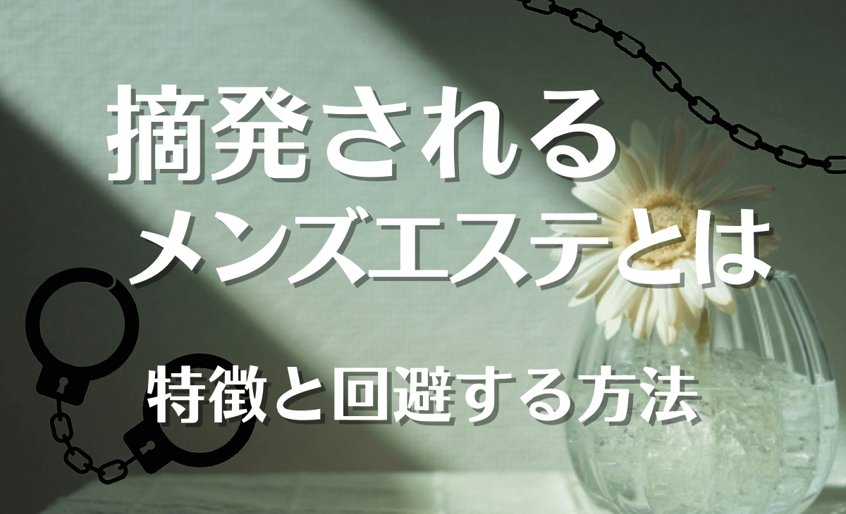 摘発される違法メンズエステの特徴【摘発を回避するポイントも解説】 - メンズエステ経営ナビ