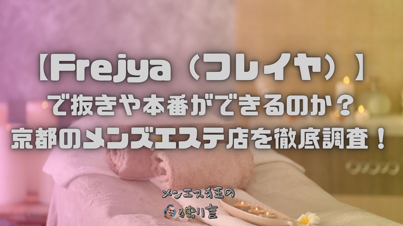 Frejya（フレイヤ）】で抜きや本番ができるのか？京都のメンズエステ店を徹底調査！ - メンエス狂の独り言