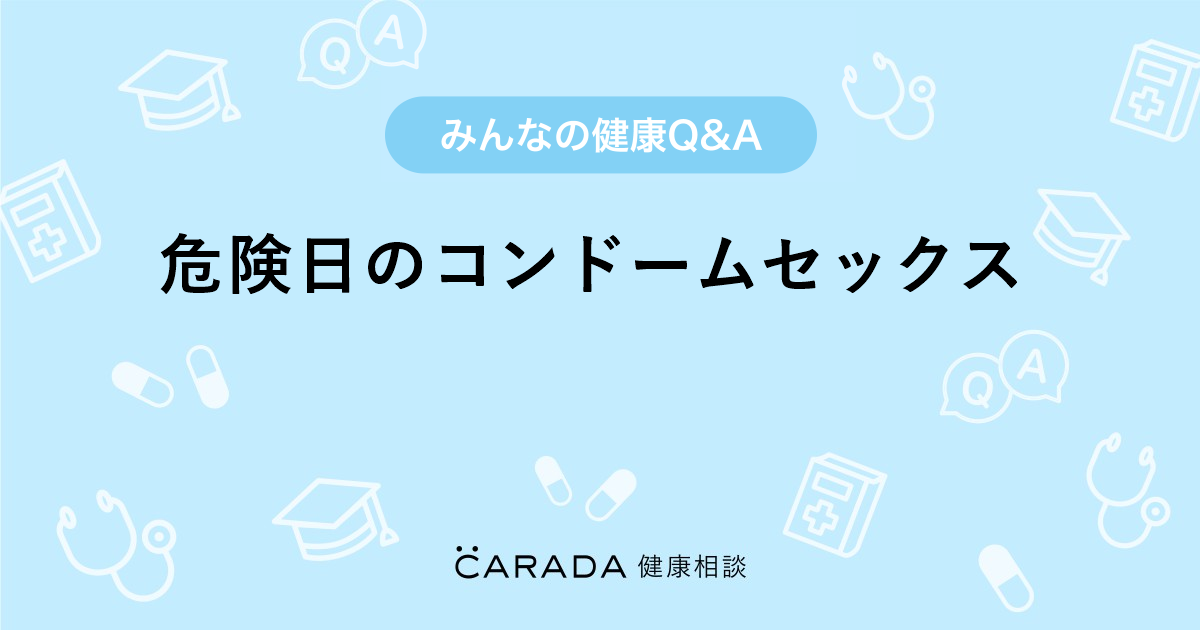 危険日のコンドームセックス」婦人科の相談。にゃんさん（29歳/女性）の投稿。【CARADA 健康相談】  医師や専門家に相談できるQ&Aサイト。30万件以上のお悩みに回答