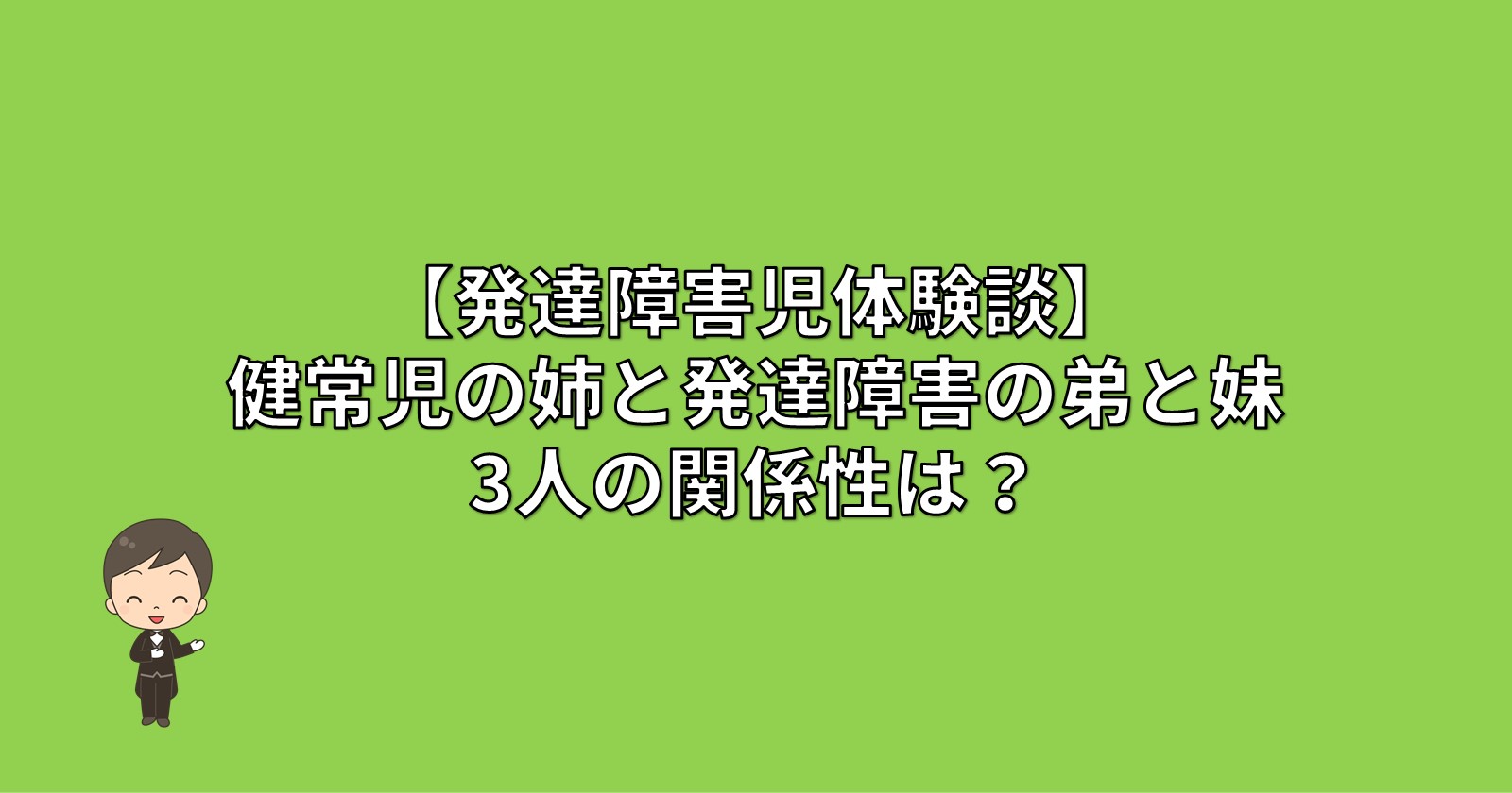 健常児の姉と発達障害の弟と妹 3人の関係性は？【子育て体験談㉝】 –