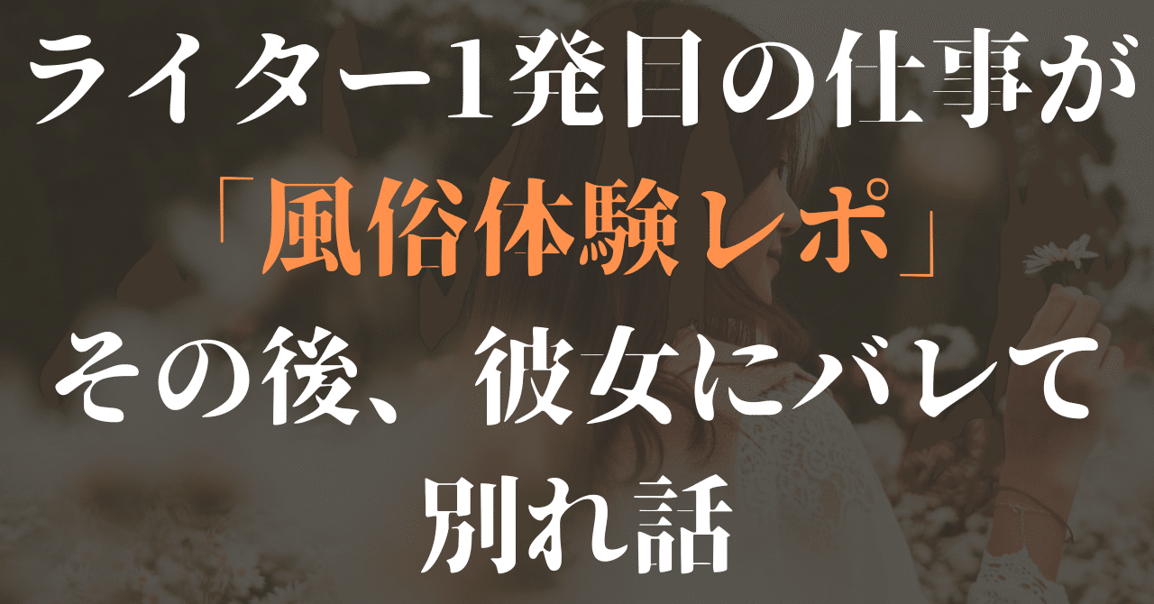 ライター1発目の仕事が「風俗体験レポ」だった。その後、彼女にバレて別れ話｜りゅう