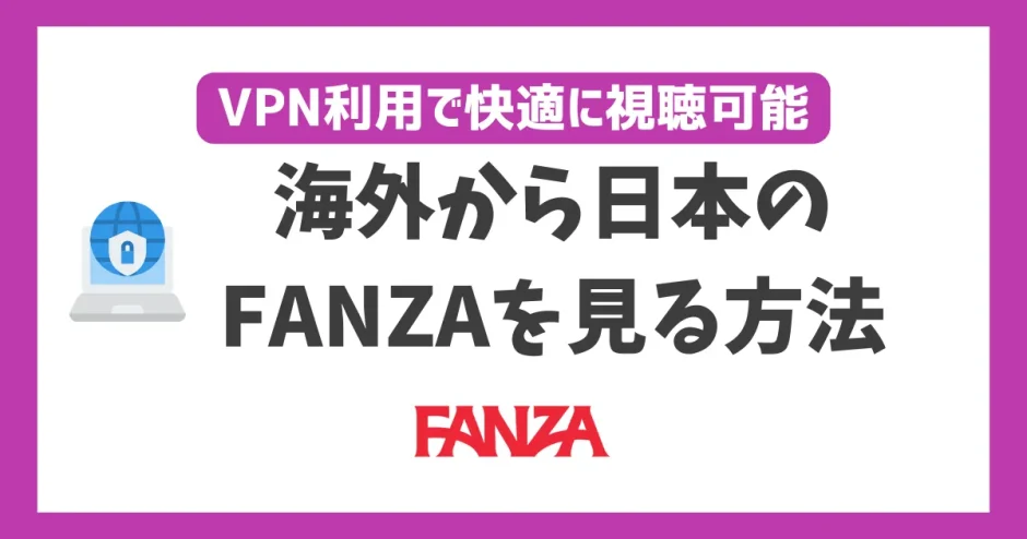 FANZA TVとDMM TVを海外から見る方法！VPNで見れないときの解決策は？