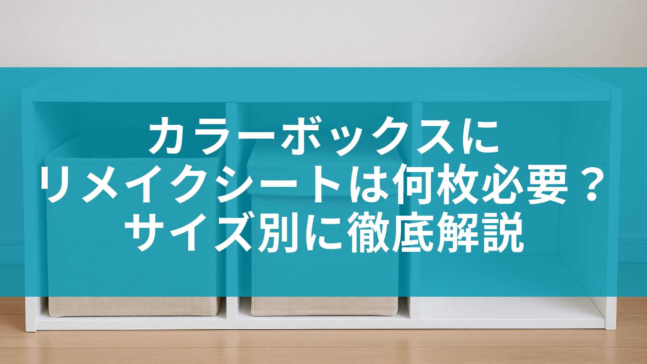 カラーボックスにリメイクシートは何枚必要？サイズ別に徹底解説家具キューブ