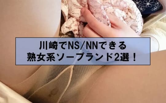 神奈川.川崎でNS/NNできるソープ12選！裏情報も超解説！ | 珍宝の出会い系攻略と体験談ブログ