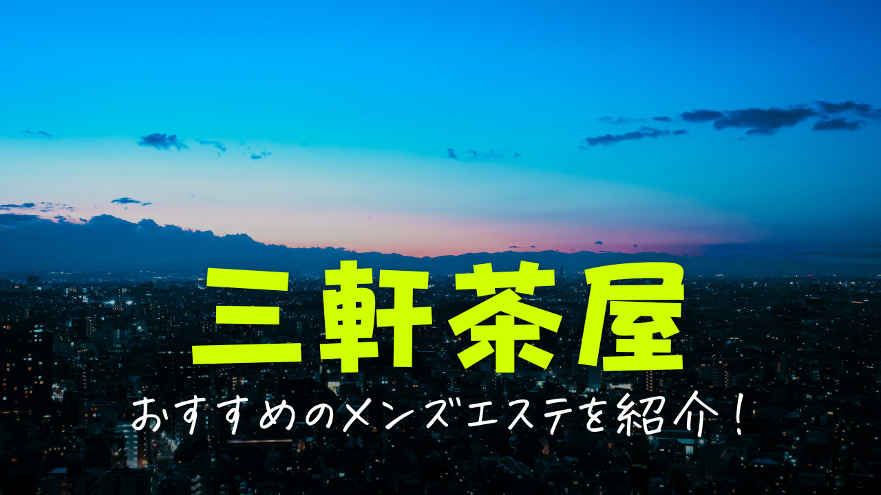 三軒茶屋のメンズエステおすすめランキング！口コミ評判は？日本人セラピストを選ぶならココ！｜メンズエステのおすすめランキングサイト「極セラ」