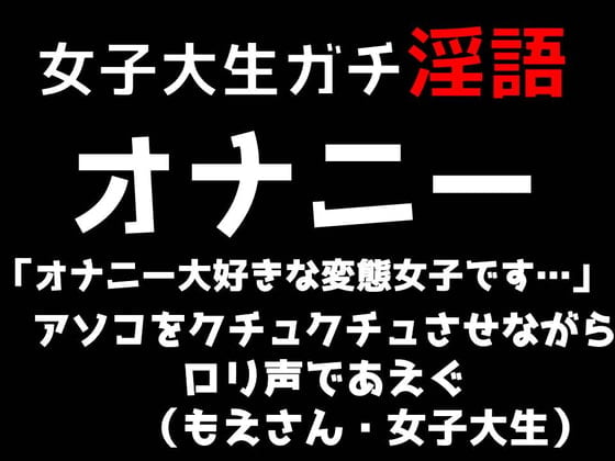 RJ322735 女子大生ガチ淫語オナニー「オナニー大好きな変態女子です…」あそこをクチュクチュさせながらロリ声であえぐ(もえさん・女子大生) - 